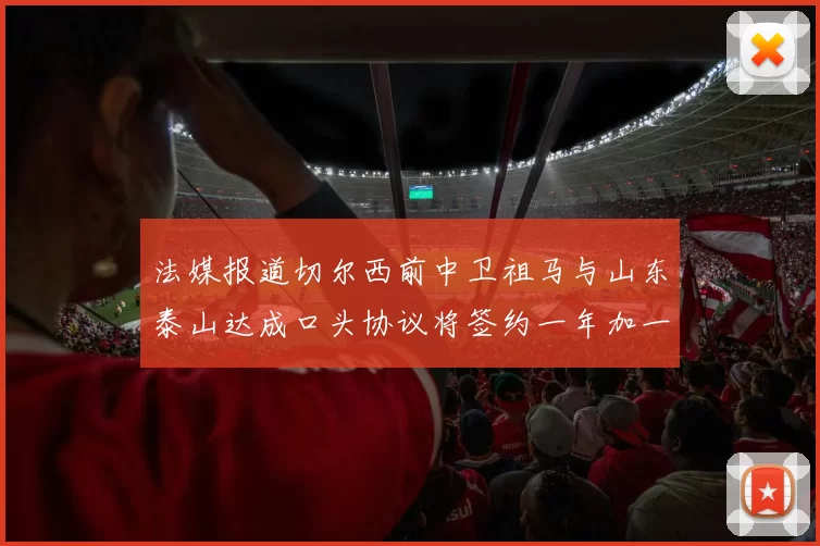 法媒报道切尔西前中卫祖马与山东泰山达成口头协议将签约一年加一年