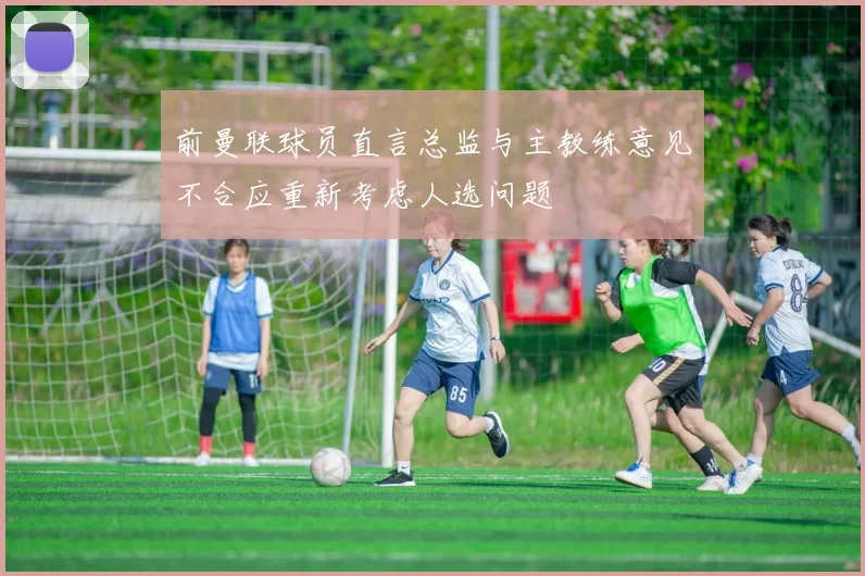 前曼联球员直言总监与主教练意见不合应重新考虑人选问题