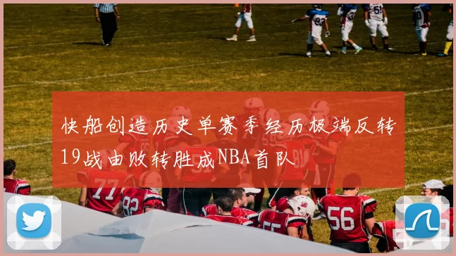 快船创造历史单赛季经历极端反转19战由败转胜成NBA首队