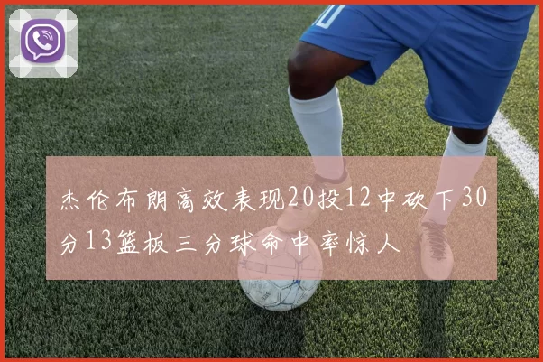 杰伦布朗高效表现20投12中砍下30分13篮板三分球命中率惊人