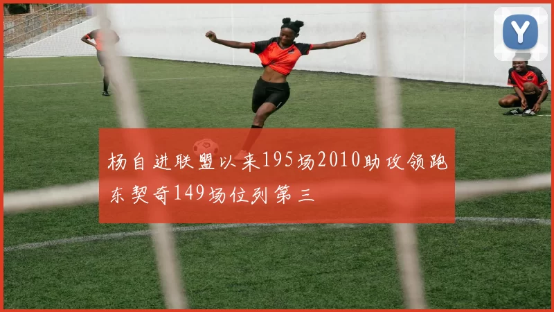 杨自进联盟以来195场2010助攻领跑东契奇149场位列第三