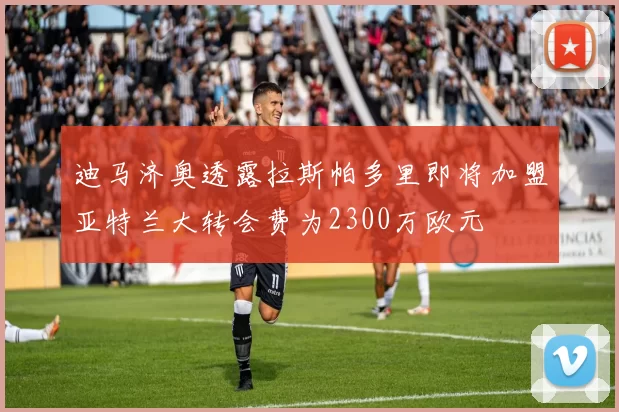 迪马济奥透露拉斯帕多里即将加盟亚特兰大转会费为2300万欧元