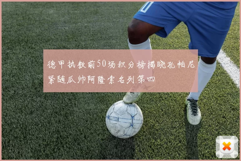 德甲执教前50场积分榜揭晓孔帕尼紧随瓜帅阿隆索名列第四