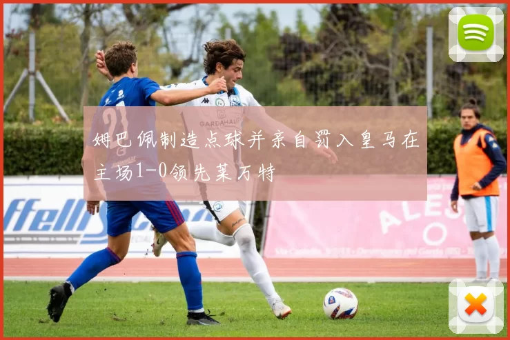姆巴佩制造点球并亲自罚入皇马在主场1-0领先莱万特